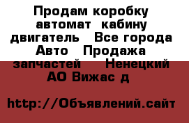 Продам коробку-автомат, кабину,двигатель - Все города Авто » Продажа запчастей   . Ненецкий АО,Вижас д.